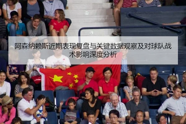 阿森纳赖斯近期表现复盘与关键数据观察及对球队战术影响深度分析