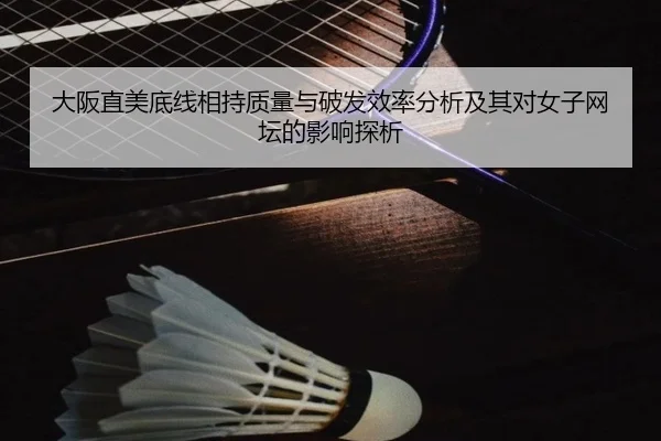 大阪直美底线相持质量与破发效率分析及其对女子网坛的影响探析