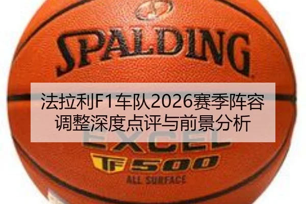 法拉利F1车队2026赛季阵容调整深度点评与前景分析