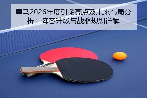 皇马2026年度引援亮点及未来布局分析：阵容升级与战略规划详解