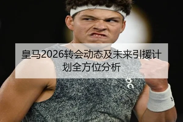 皇马2026转会动态及未来引援计划全方位分析