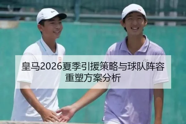 皇马2026夏季引援策略与球队阵容重塑方案分析