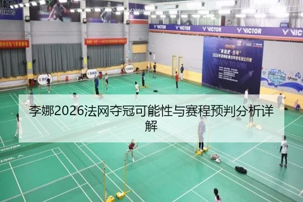 李娜2026法网夺冠可能性与赛程预判分析详解