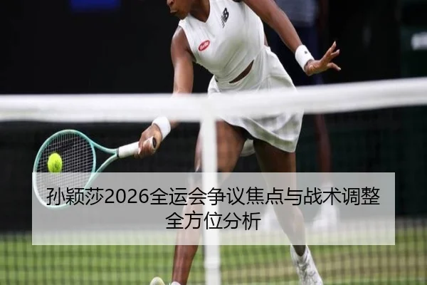 孙颖莎2026全运会争议焦点与战术调整全方位分析