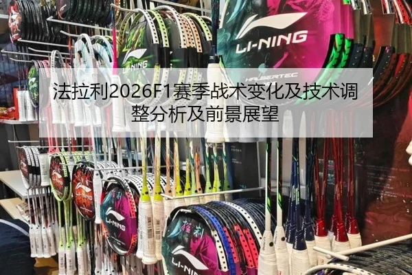 法拉利2026F1赛季战术变化及技术调整分析及前景展望