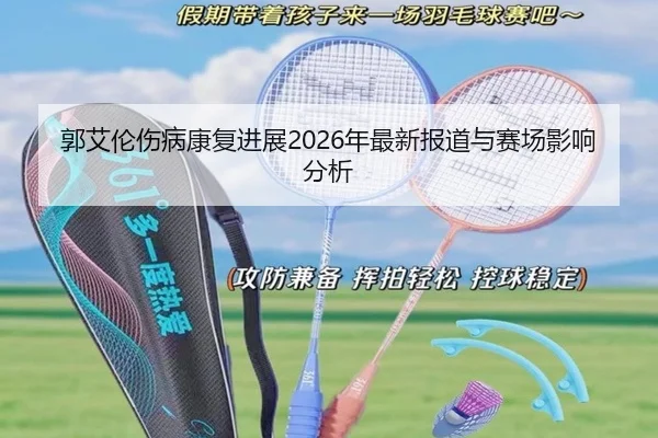 郭艾伦伤病康复进展2026年最新报道与赛场影响分析