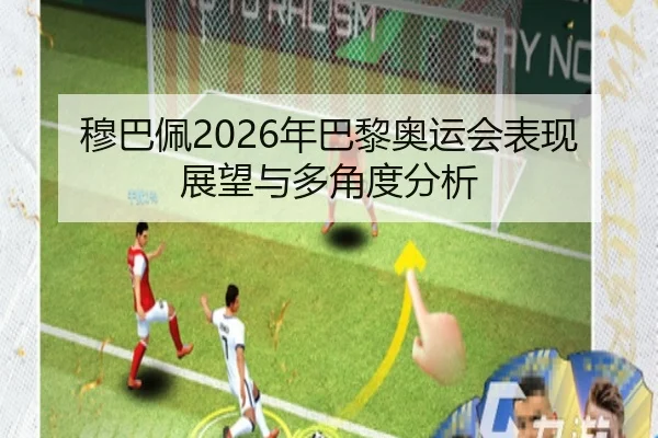 穆巴佩2026年巴黎奥运会表现展望与多角度分析