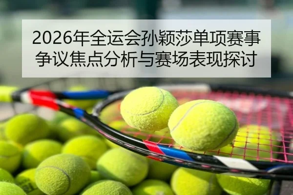 2026年全运会孙颖莎单项赛事争议焦点分析与赛场表现探讨